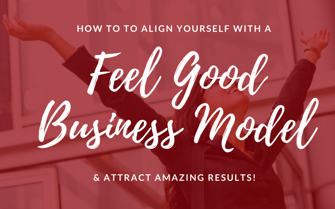 How To to Align Yourself with a Feel Good Business Model & Attract Amazing Results!