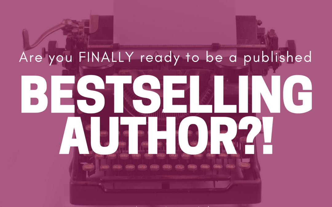 Are you FINALLY ready to be a published, bestselling author?!