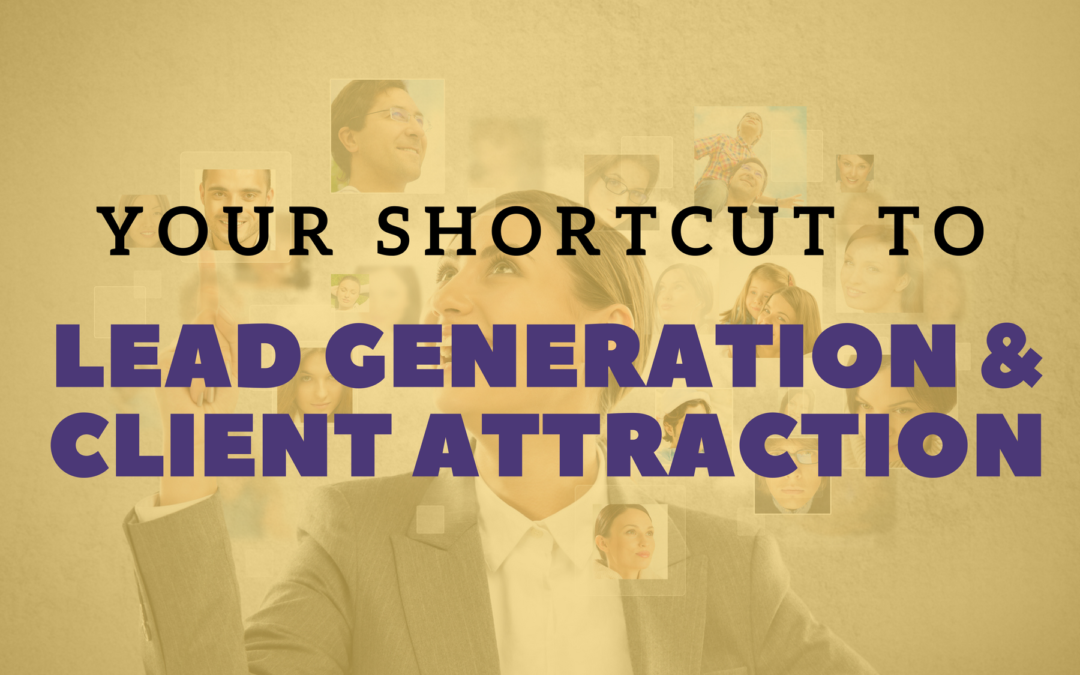 Your Short Cut to Lead Generation and Client Attraction