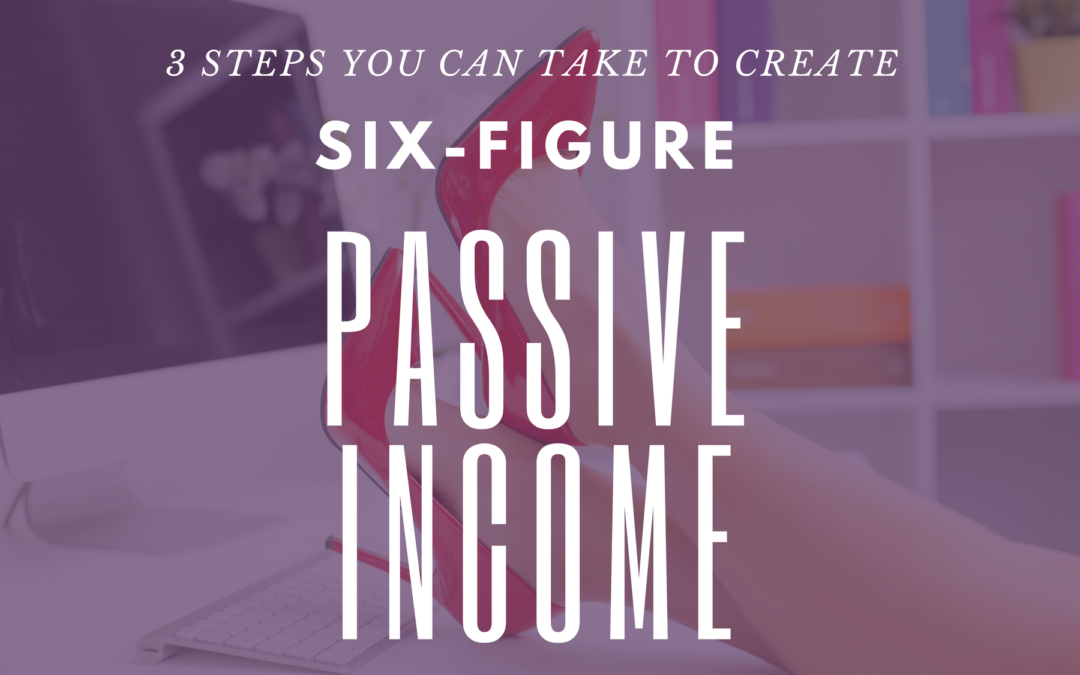 3 Steps You Can Take to Create Six-Figure Passive Income