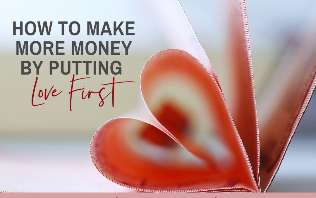How to Make More Money by Putting Love First