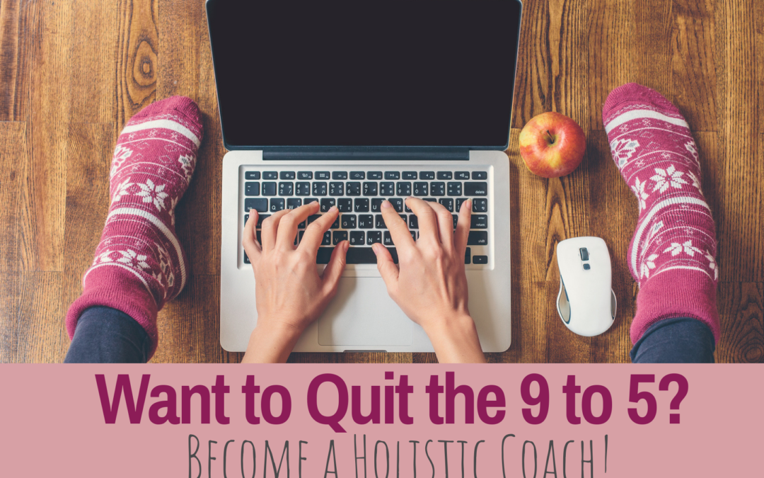 Want to Quit the 9 to 5? Become a Holistic Coach!